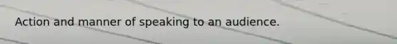 Action and manner of speaking to an audience.