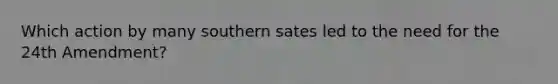 Which action by many southern sates led to the need for the 24th Amendment?