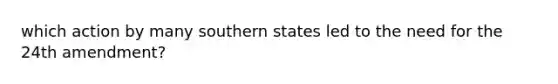 which action by many southern states led to the need for the 24th amendment?