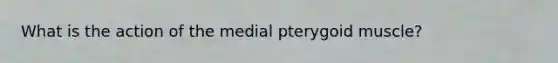 What is the action of the medial pterygoid muscle?