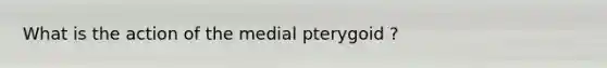 What is the action of the medial pterygoid ?