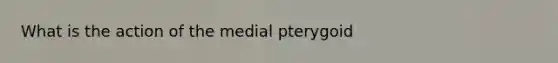 What is the action of the medial pterygoid