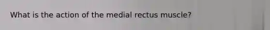 What is the action of the medial rectus muscle?