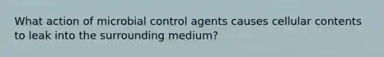 What action of microbial control agents causes cellular contents to leak into the surrounding medium?