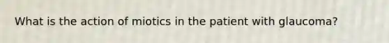 What is the action of miotics in the patient with glaucoma?