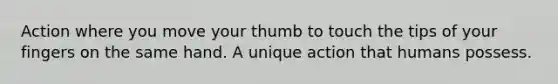 Action where you move your thumb to touch the tips of your fingers on the same hand. A unique action that humans possess.