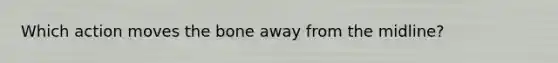 Which action moves the bone away from the midline?