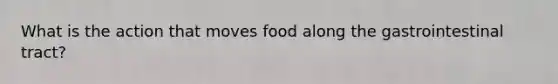 What is the action that moves food along the gastrointestinal tract?