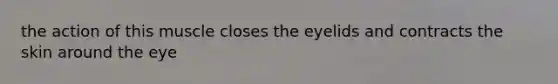 the action of this muscle closes the eyelids and contracts the skin around the eye