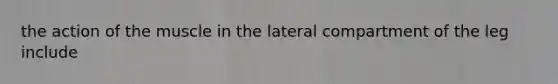 the action of the muscle in the lateral compartment of the leg include