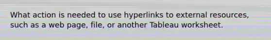 What action is needed to use hyperlinks to external resources, such as a web page, file, or another Tableau worksheet.