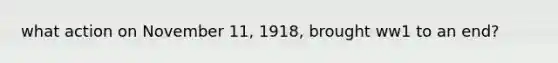 what action on November 11, 1918, brought ww1 to an end?