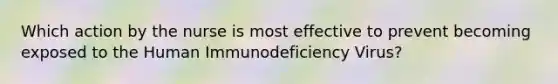 Which action by the nurse is most effective to prevent becoming exposed to the Human Immunodeficiency Virus?