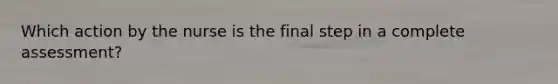 Which action by the nurse is the final step in a complete assessment?