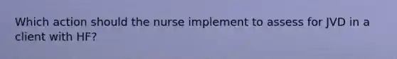 Which action should the nurse implement to assess for JVD in a client with HF?