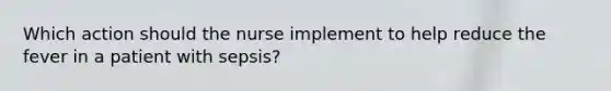 Which action should the nurse implement to help reduce the fever in a patient with sepsis?