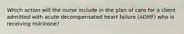 Which action will the nurse include in the plan of care for a client admitted with acute decompensated heart failure (ADHF) who is receiving milrinone?