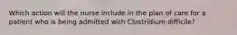 Which action will the nurse include in the plan of care for a patient who is being admitted with Clostridium difficile?