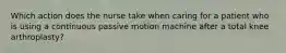 Which action does the nurse take when caring for a patient who is using a continuous passive motion machine after a total knee arthroplasty?