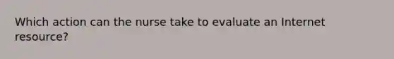 Which action can the nurse take to evaluate an Internet resource?