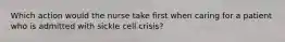 Which action would the nurse take first when caring for a patient who is admitted with sickle cell crisis?