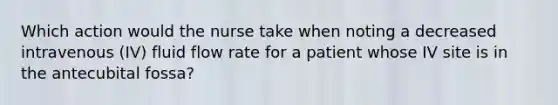 Which action would the nurse take when noting a decreased intravenous (IV) fluid flow rate for a patient whose IV site is in the antecubital fossa?