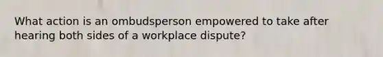 What action is an ombudsperson empowered to take after hearing both sides of a workplace dispute?