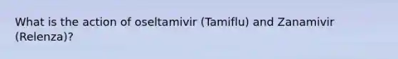 What is the action of oseltamivir (Tamiflu) and Zanamivir (Relenza)?