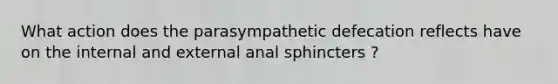 What action does the parasympathetic defecation reflects have on the internal and external anal sphincters ?