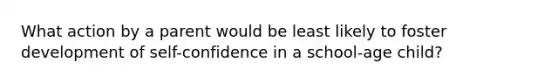 What action by a parent would be least likely to foster development of self-confidence in a school-age child?