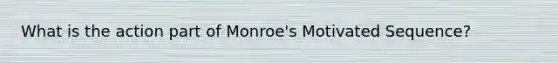 What is the action part of Monroe's Motivated Sequence?