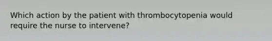 Which action by the patient with thrombocytopenia would require the nurse to intervene?