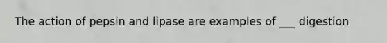 The action of pepsin and lipase are examples of ___ digestion