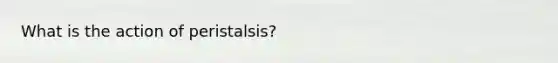 What is the action of peristalsis?