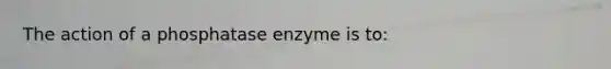 The action of a phosphatase enzyme is to: