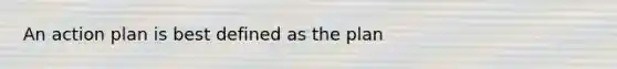 An action plan is best defined as the plan
