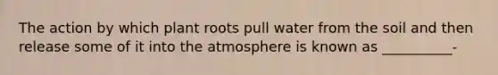 The action by which plant roots pull water from the soil and then release some of it into the atmosphere is known as __________-