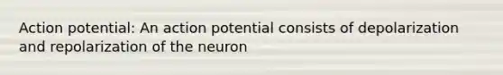 Action potential: An action potential consists of depolarization and repolarization of the neuron