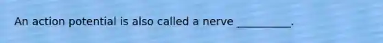 An action potential is also called a nerve __________.