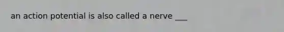 an action potential is also called a nerve ___