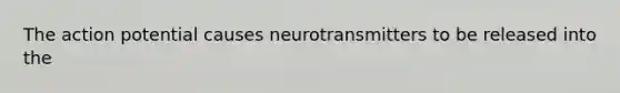 The action potential causes neurotransmitters to be released into the