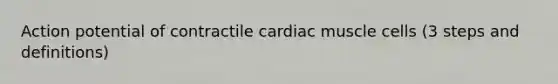 Action potential of contractile cardiac muscle cells (3 steps and definitions)