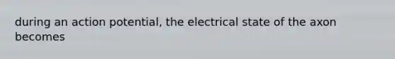 during an action potential, the electrical state of the axon becomes