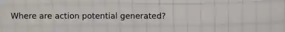 Where are action potential generated?