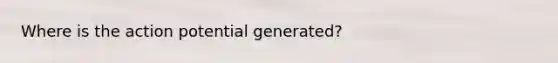 Where is the action potential generated?