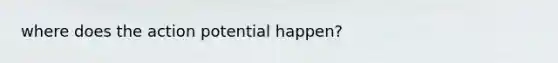 where does the action potential happen?
