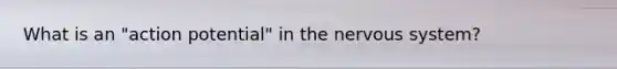 What is an "action potential" in the nervous system?