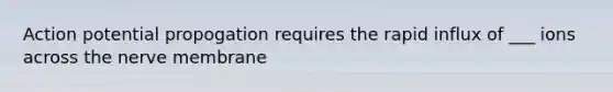 Action potential propogation requires the rapid influx of ___ ions across the nerve membrane