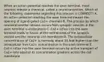 When an action potential reaches the axon terminal, most neurons release a chemical, called a neurotransmitter. Which of the following statements regarding this process is CORRECT? A. An action potential reaching the axon terminal causes the opening of ligand-gated Ca2+ channels B. The process by which neurotransmitter release occurs from synaptic vesicles in the axon terminal is endocytosis C. Ca2+ influx into the axon terminal leads to fusion of the membranes of the synaptic vesicle and the neuronal cell membrane D. The extracellular concentration of Ca2+ is normally about 10-fold higher than the intracellular free Ca2+ concentration in the axon terminal E. Ca2+ influx into the axon terminal occurs by active transport of Ca2+ ions against its concentration gradient across the cell membrane