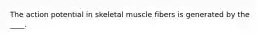 The action potential in skeletal muscle fibers is generated by the ____.